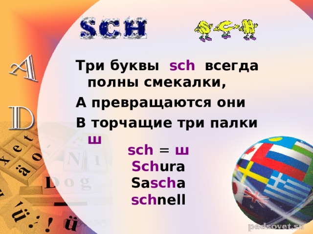 Три буквы  sch   всегда полны смекалки, А превращаются они В торчащие три палки  ш sch  = ш Sch ura Sa sch a sch nell 