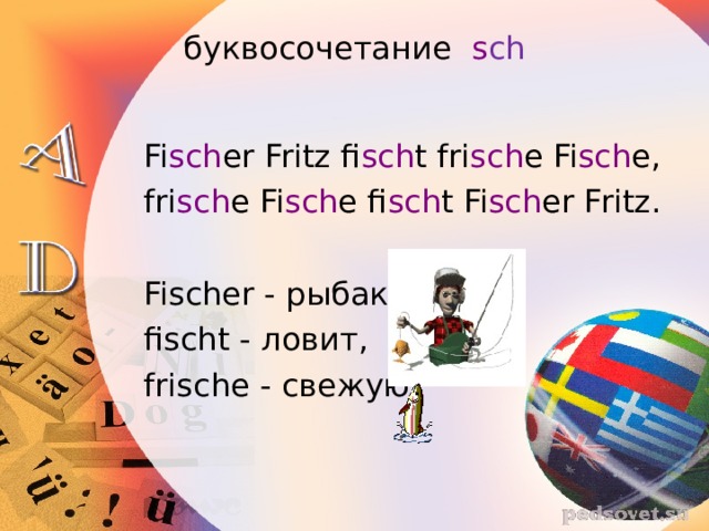 буквосочетание   s ch   Fi sch er Fritz fi sch t fri sch e Fi sch e, fri sch e Fi sch e fi sch t Fi sch er Fritz. Fischer -  рыбак , fischt -  ловит , frische -  свежую   