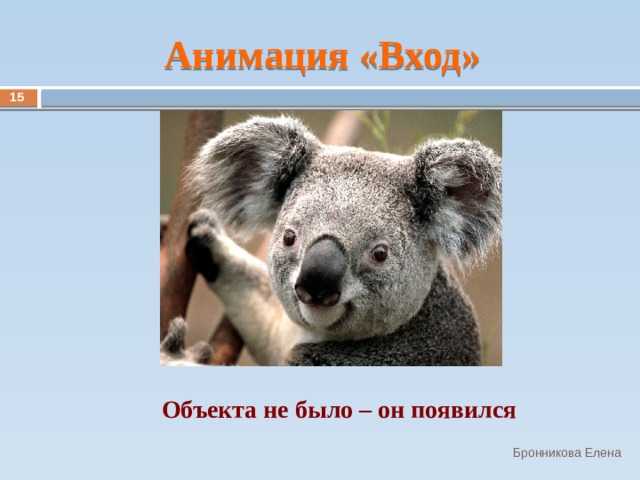 Анимация «Вход» 13 Объекта не было – он появился Бронникова Елена 