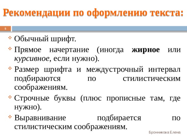 Рекомендации по оформлению текста:  Обычный шрифт. Прямое начертание (иногда жирное или курсивное , если нужно). Размер шрифта и междустрочный интервал подбираются по стилистическим соображениям. Строчные буквы (плюс прописные там, где нужно). Выравнивание подбирается по стилистическим соображениям. Бронникова Елена 