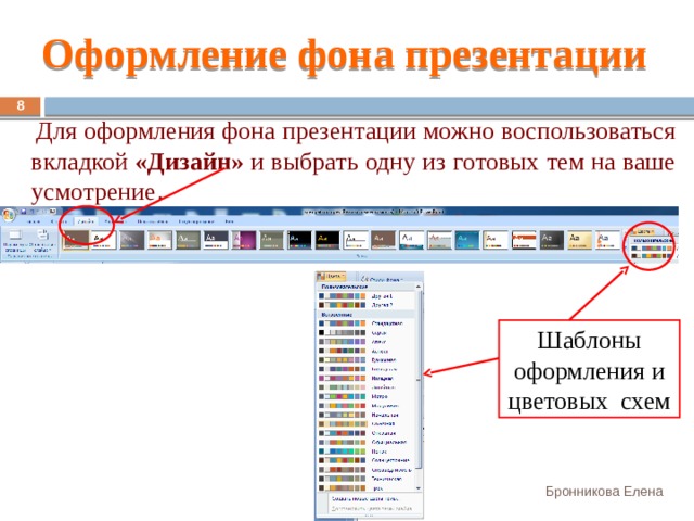 Оформление фона презентации 7  Для оформления фона презентации можно воспользоваться вкладкой «Дизайн» и выбрать одну из готовых тем на ваше усмотрение . Шаблоны оформления и цветовых схем Бронникова Елена 