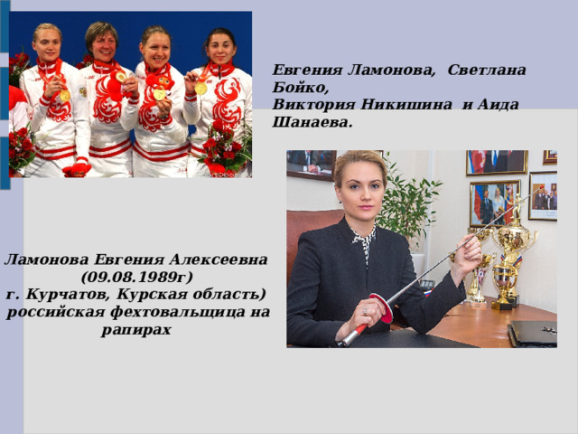 Евгения Ламонова, Светлана Бойко, Виктория Никишина и Аида Шанаева.   Ламонова Евгения Алексеевна (09.08.1989г)  г. Курчатов, Курская область)  российская фехтовальщица на рапирах 