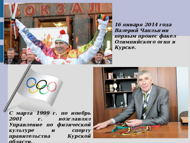 16 января 2014 года Валерий Чаплыгин первым пронес факел Олимпийского огня в Курске. С марта 1999 г. по ноябрь 2001 г. возглавлял Управление по физической культуре и спорту правительства Курской области.   