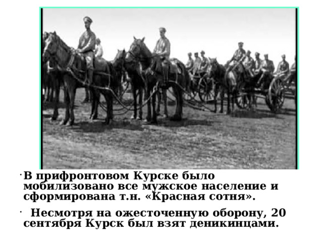 В прифронтовом Курске было мобилизовано все мужское население и сформирована т.н. «Красная сотня».  Несмотря на ожесточенную оборону, 20 сентября Курск был взят деникинцами. 
