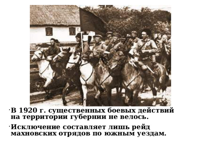 В 1920 г. существенных боевых действий на территории губернии не велось. Исключение составляет лишь рейд махновских отрядов по южным уездам. 