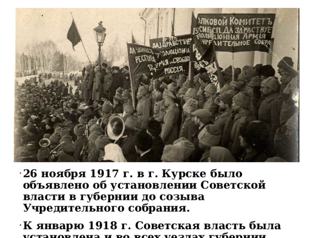 26 ноября 1917 г. в г. Курске было объявлено об установлении Советской власти в губернии до созыва Учредительного собрания. К январю 1918 г. Советская власть была установлена и во всех уездах губернии 