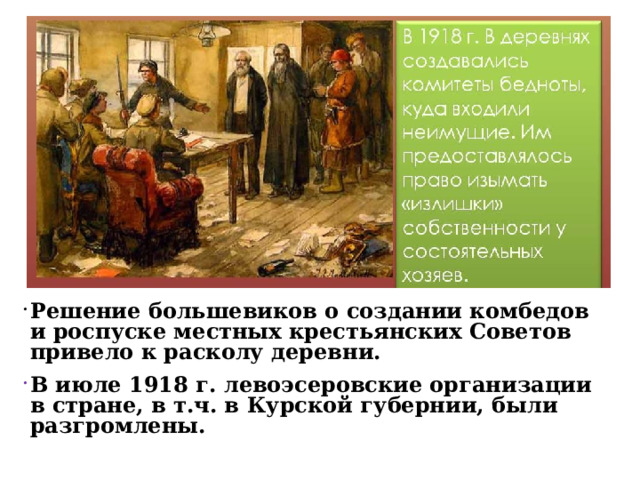 Решение большевиков о создании комбедов и роспуске местных крестьянских Советов привело к расколу деревни. В июле 1918 г. левоэсеровские организации в стране, в т.ч. в Курской губернии, были разгромлены. 