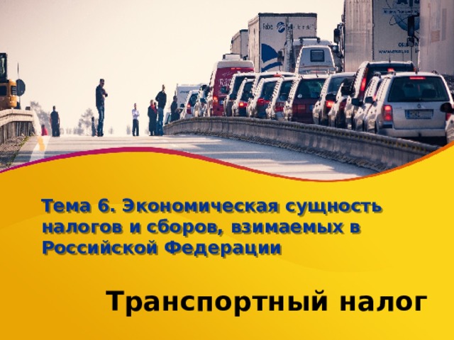 Тема 6. Экономическая сущность налогов и сборов, взимаемых в Российской Федерации Транспортный налог 