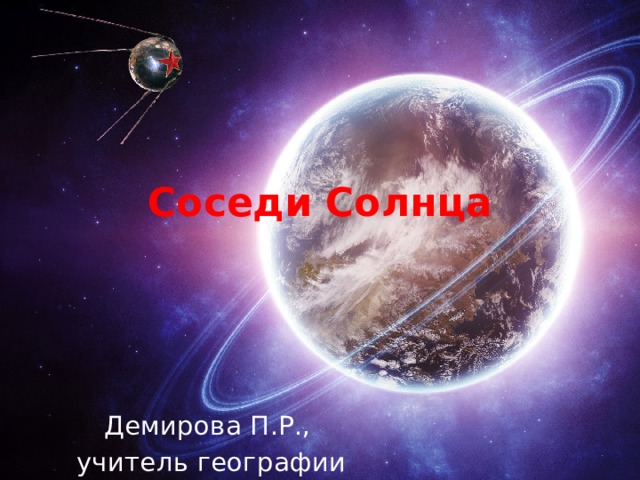 Соседи Солнца Демирова П.Р.,  учитель географии 