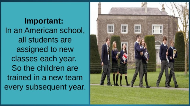 Important: In an American school, all students are assigned to new classes each year. So the children are trained in a new team every subsequent year. 