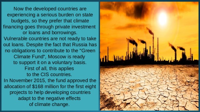 Now the developed countries are experiencing a serious burden on state budgets, so they prefer that climate financing goes through private investment or loans and borrowings. Vulnerable countries are not ready to take out loans. Despite the fact that Russia has no obligations to contribute to the 