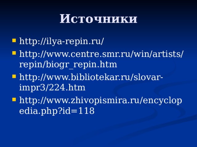 http://ilya-repin.ru/ http://www.centre.smr.ru/win/artists/repin/biogr_repin.htm http://www.bibliotekar.ru/slovar-impr3/224.htm http://www.zhivopismira.ru/encyclopedia.php?id=118 