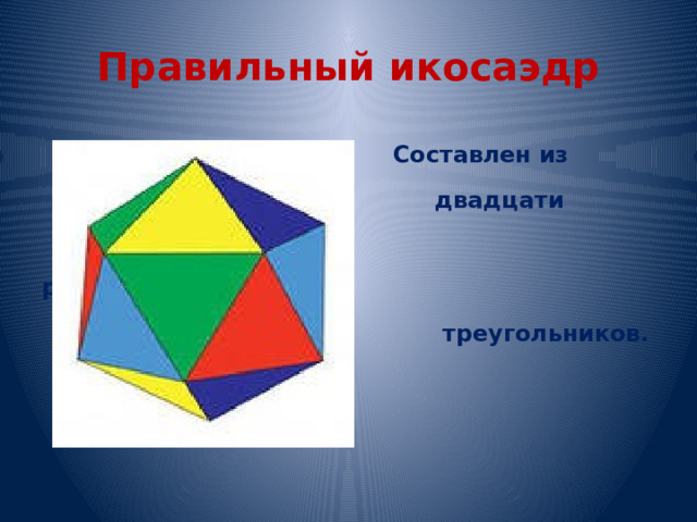 Правильный икосаэдр  Составлен из  двадцати  равносторонних  треугольников. 