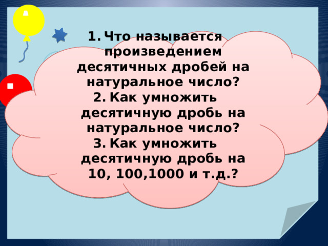  Что называется произведением десятичных дробей на натуральное число? Как умножить десятичную дробь на натуральное число? Как умножить десятичную дробь на 10, 100,1000 и т.д.?   