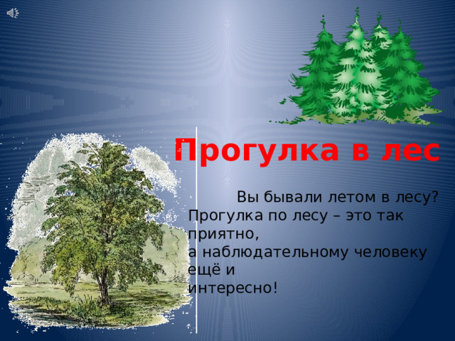 Прогулка в лес  Вы бывали летом в лесу? Прогулка по лесу – это так приятно, а наблюдательному человеку ещё и интересно!  