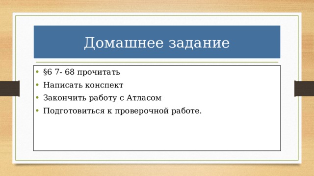 Домашнее задание §6 7- 68 прочитать Написать конспект Закончить работу с Атласом Подготовиться к проверочной работе. 