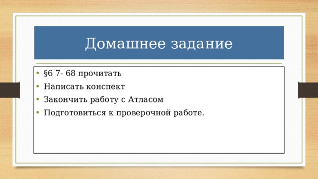 Домашнее задание §6 7- 68 прочитать Написать конспект Закончить работу с Атласом Подготовиться к проверочной работе. 