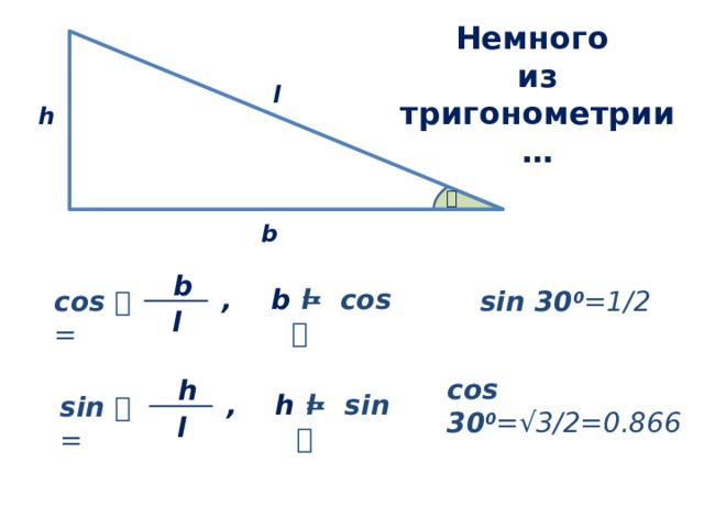 Немного  из тригонометрии… l  h   b  b , b =  l·  cos  sin 30 0 =1/2 cos  = l сos 30 0 =√3/2=0.866  h , h =  l·  sin  sin  = l 