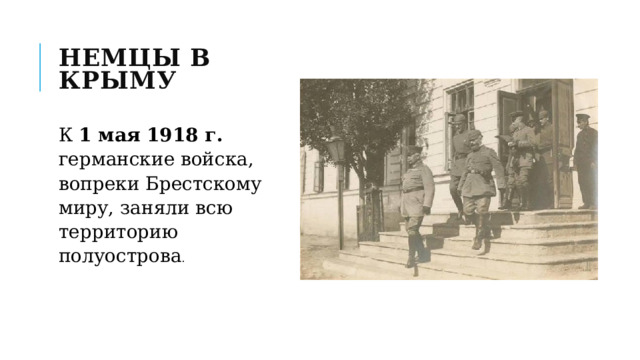 Немцы в Крыму К 1 мая 1918 г. германские войска, вопреки Бре­стскому миру, заняли всю территорию полуострова . 