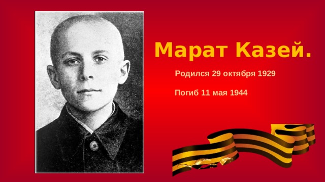 Марат Казей.   Родился 29 октября 1929 Погиб 11 мая 1944