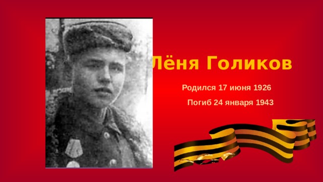 Лёня Голиков Родился 17 июня 1926 Погиб 24 января 1943