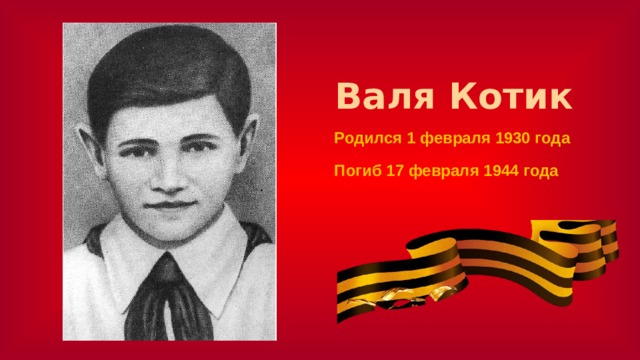 Валя Котик Родился 1 февраля 1930 года   Погиб 17 февраля 1944 года