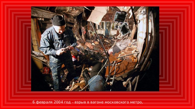 6 февраля 2004 год - взрыв в вагоне московского метро,