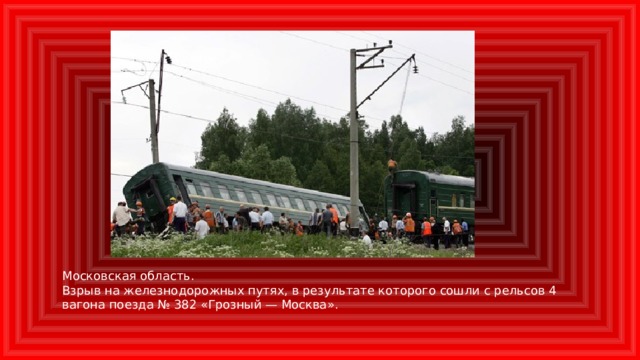 Московская область. Взрыв на железнодорожных путях, в результате которого сошли с рельсов 4 вагона поезда № 382 «Грозный — Москва».