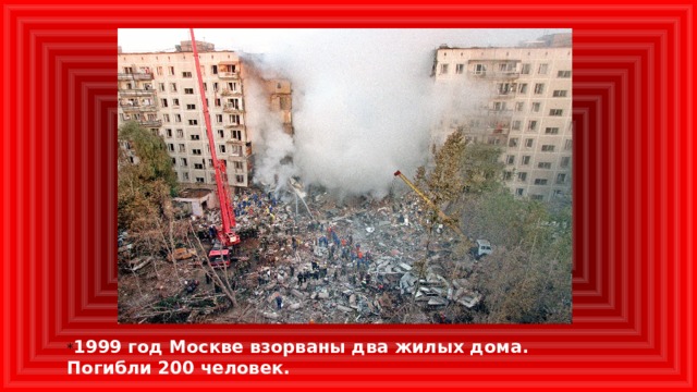 * 1999 год Москве взорваны два жилых дома. Погибли 200 человек.