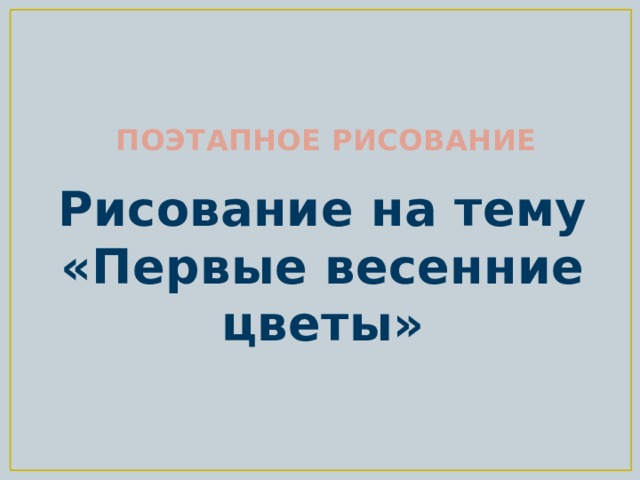 ПОЭТАПНОЕ РИСОВАНИЕ Рисование на тему «Первые весенние цветы» 