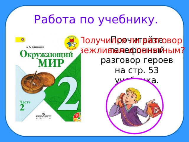 Работа по учебнику.  Прочитайте телефонный разговор героев на стр. 53 учебника. Получился ли разговор вежливым и понятным? 