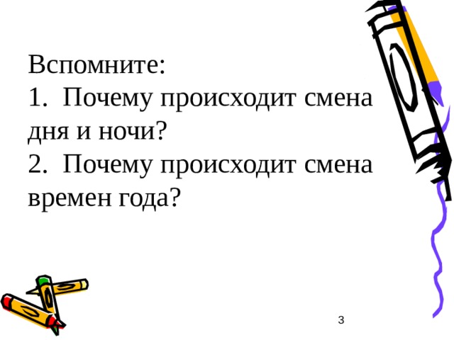 Вспомните:  1. Почему происходит смена дня и ночи?  2. Почему происходит смена времен года?    