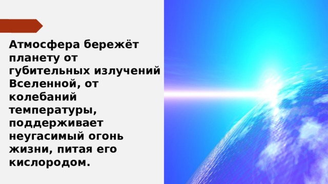 Атмосфера бережёт планету от губительных излучений Вселенной, от колебаний температуры, поддерживает неугасимый огонь жизни, питая его кислородом. 