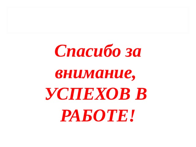 Спасибо за внимание, УСПЕХОВ В  РАБОТЕ!  