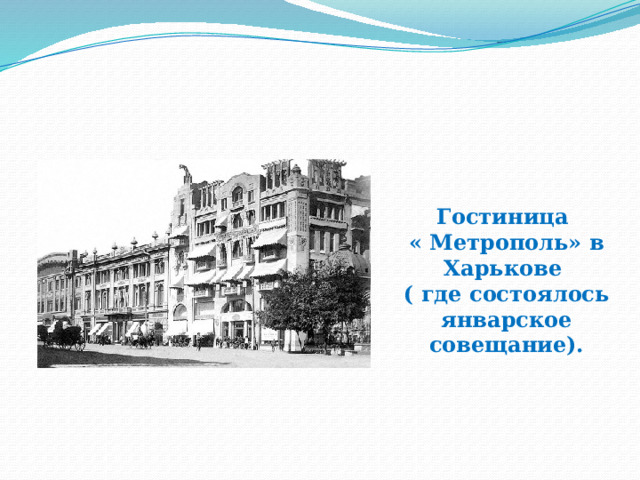Гостиница « Метрополь» в Харькове ( где состоялось январское совещание). 
