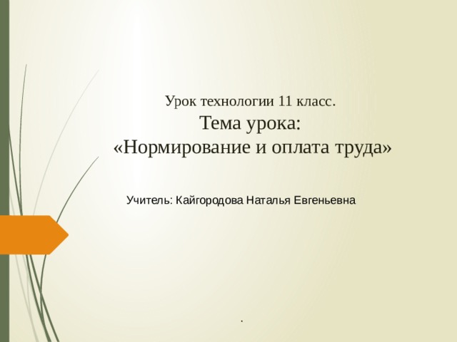 Урок технологии 11 класс.  Тема урока:  «Нормирование и оплата труда» Учитель: Кайгородова Наталья Евгеньевна . 