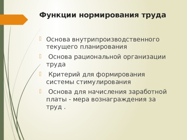 Функции нормирования труда   Основа внутрипроизводственного текущего планирования  Основа рациональной организации труда  Критерий для формирования системы стимулирования  Основа для начисления заработной платы - мера вознаграждения за труд . 