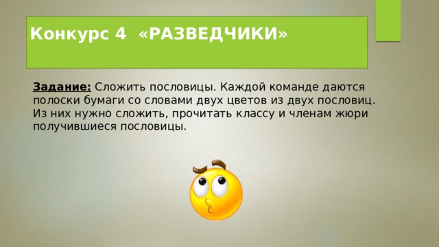 Конкурс 4  «РАЗВЕДЧИКИ»   Задание:  Сложить пословицы. Каждой команде даются полоски бумаги со словами двух цветов из двух пословиц. Из них нужно сложить, прочитать классу и членам жюри получившиеся пословицы. 