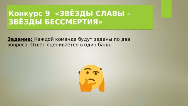 Конкурс 9  «ЗВЁЗДЫ СЛАВЫ – ЗВЁЗДЫ БЕССМЕРТИЯ» Задание:  Каждой команде будут заданы по два вопроса. Ответ оценивается в один балл. 