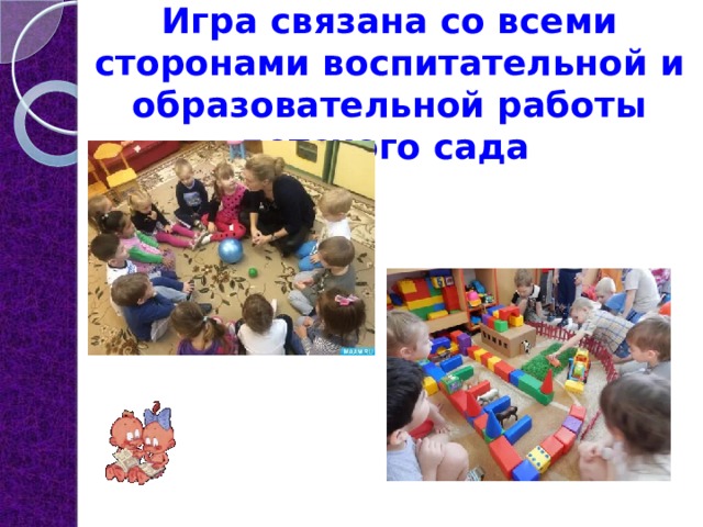 Игра связана со всеми сторонами воспитательной и образовательной работы детского сада 