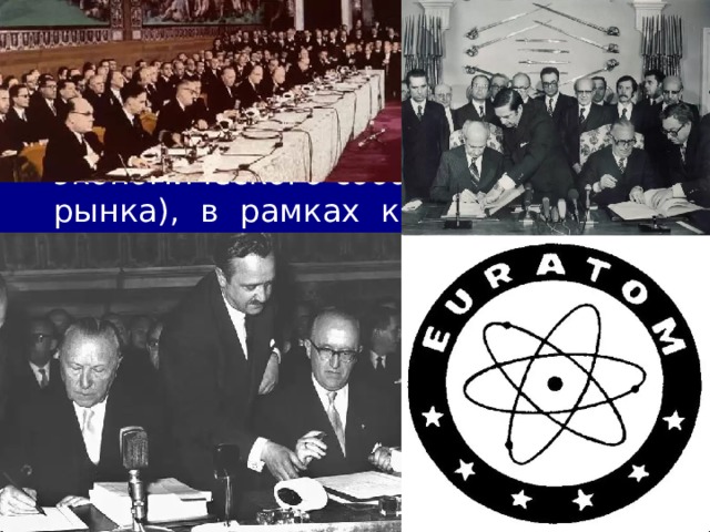 2/19/21 В мае 1957 г. в Риме шесть государств-членов ЕОУС подписали договор о создании Европейского экономического сообщества (Общего рынка), в рамках которого должно было осуществляться свободное перемещение товаров, капиталов, услуг и рабочей силы. Одновременно был заключён договор о Европейском сообществе по атомной энергии (Евратом) с целью координации производства и использования атомной энергии.  
