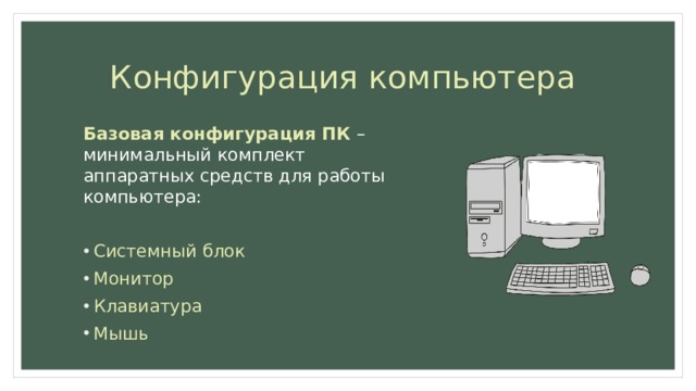 Конфигурация компьютера Базовая конфигурация ПК – минимальный комплект аппаратных средств для работы компьютера: Системный блок Монитор Клавиатура Мышь 