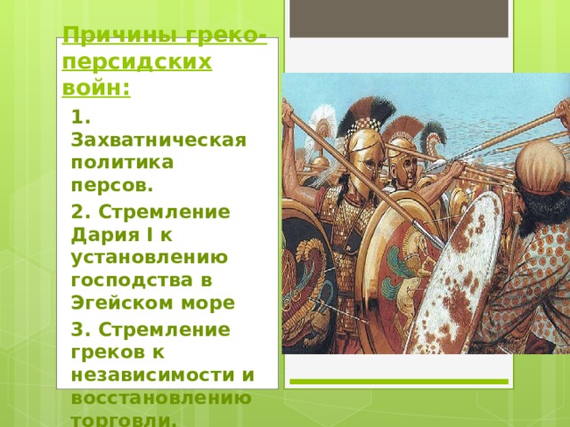 Причины греко-персидских войн: 1. Захватническая политика персов. 2. Стремление Дария I к установлению господства в Эгейском море 3. Стремление греков к независимости и восстановлению торговли. 