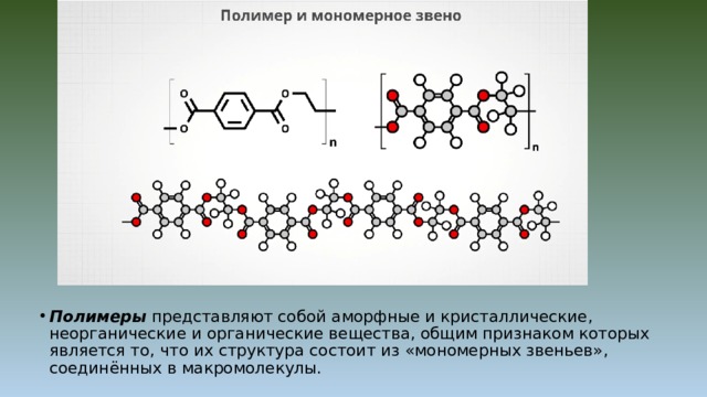 Полимеры  представляют собой аморфные и кристаллические, неорганические и органические вещества, общим признаком которых является то, что их структура состоит из «мономерных звеньев», соединённых в макромолекулы. 