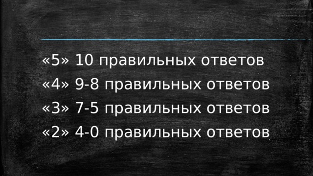 «5» 10 правильных ответов «4» 9-8 правильных ответов «3» 7-5 правильных ответов «2» 4-0 правильных ответов 