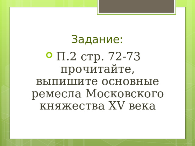 Задание: П.2 стр. 72-73 прочитайте, выпишите основные ремесла Московского княжества XV века 