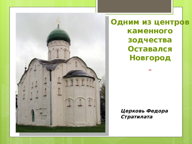 Одним из центров каменного зодчества Оставался Новгород  Церковь Федора Стратилата 
