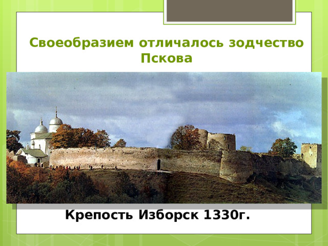 Своеобразием отличалось зодчество Пскова Крепость Изборск 1330г. 
