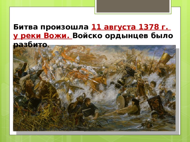 Битва произошла 11 августа 1378 г. у реки Вожи. Войско ордынцев было разбито . 