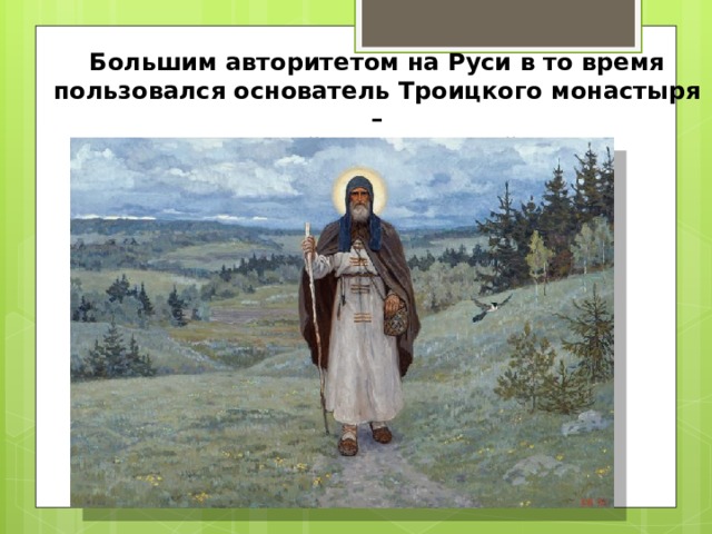 Большим авторитетом на Руси в то время пользовался основатель Троицкого монастыря –  Сергий Радонежский.  